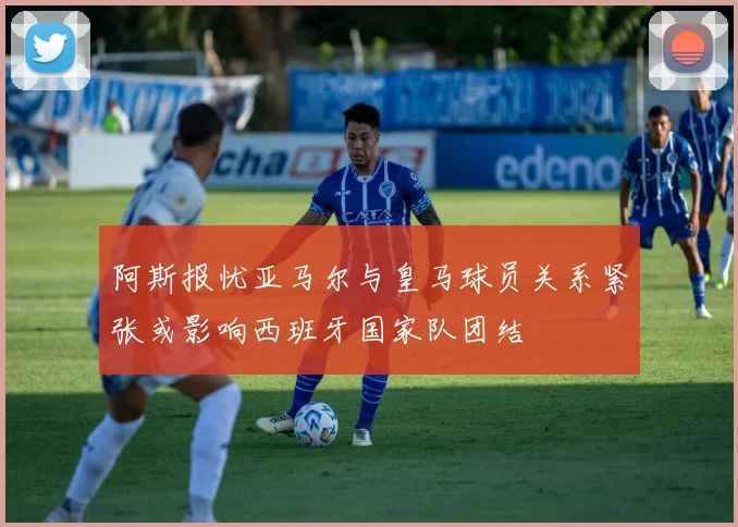 阿斯报忧亚马尔与皇马球员关系紧张或影响西班牙国家队团结