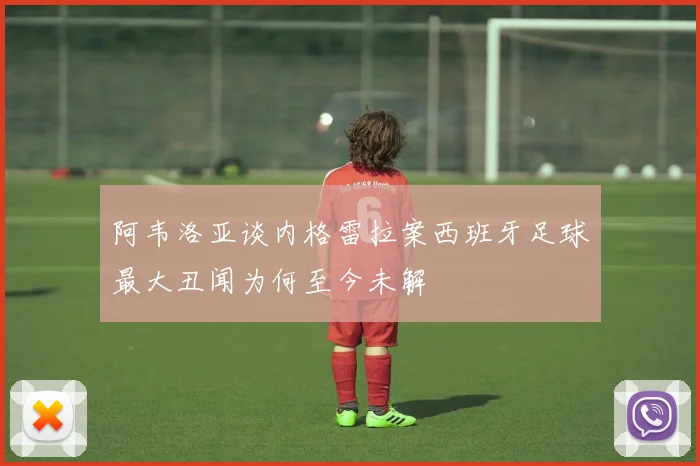 阿韦洛亚谈内格雷拉案西班牙足球最大丑闻为何至今未解