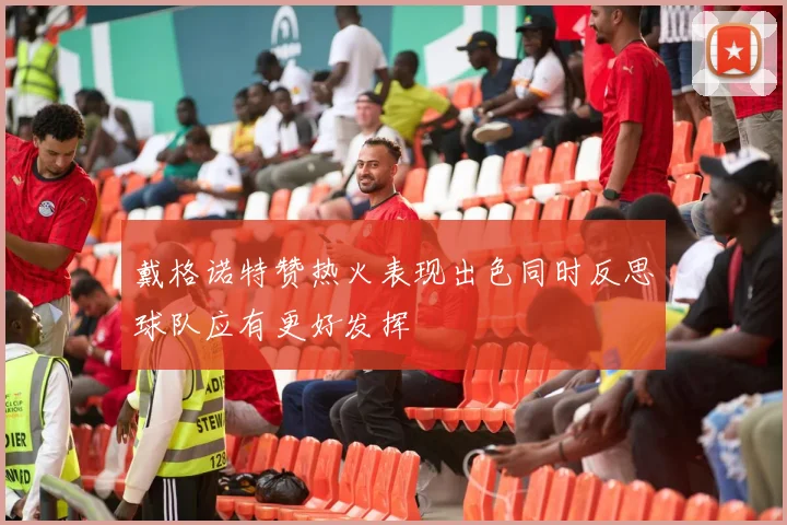 戴格诺特赞热火表现出色同时反思球队应有更好发挥
