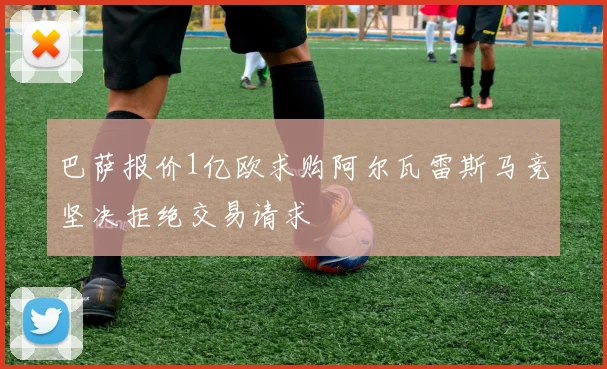 巴萨报价1亿欧求购阿尔瓦雷斯马竞坚决拒绝交易请求