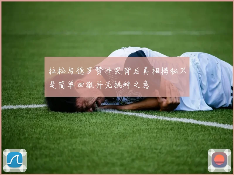 拉松与德罗赞冲突背后真相揭秘只是简单回敬并无挑衅之意