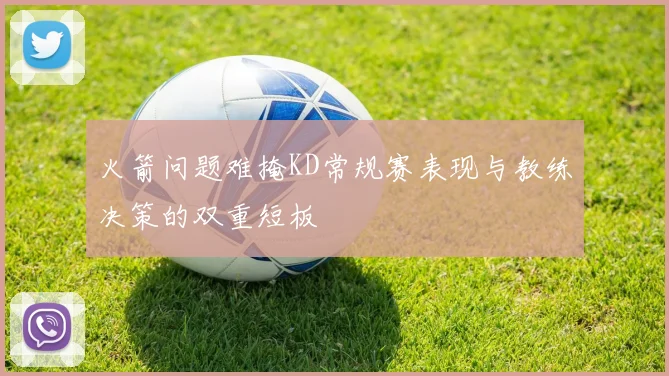 火箭问题难掩KD常规赛表现与教练决策的双重短板