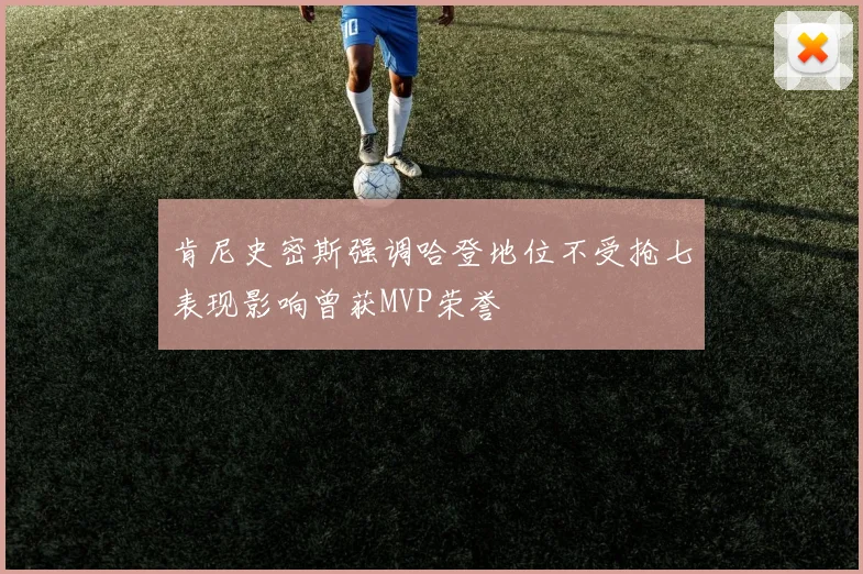 肯尼史密斯强调哈登地位不受抢七表现影响曾获MVP荣誉