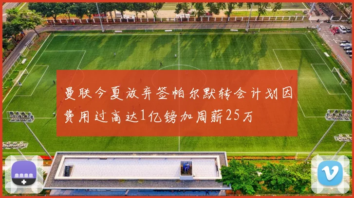 曼联今夏放弃签帕尔默转会计划因费用过高达1亿镑加周薪25万