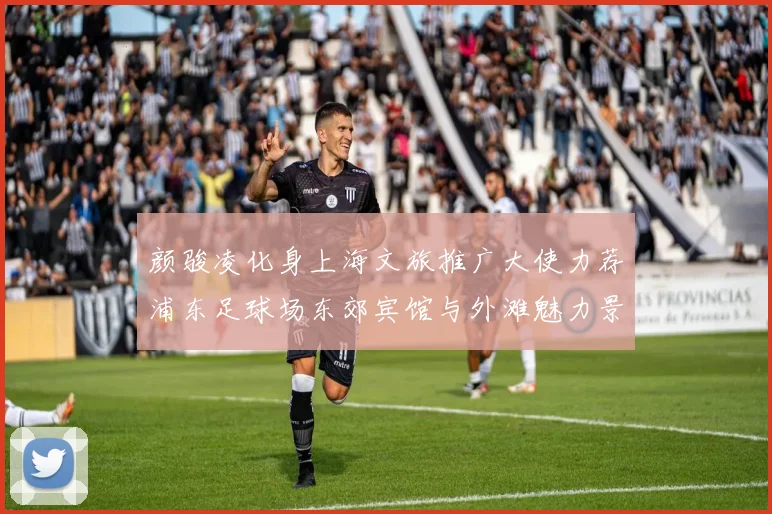 颜骏凌化身上海文旅推广大使力荐浦东足球场东郊宾馆与外滩魅力景点