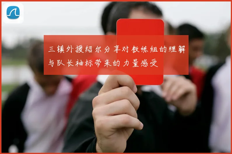 三镇外援绍尔分享对教练组的理解与队长袖标带来的力量感受