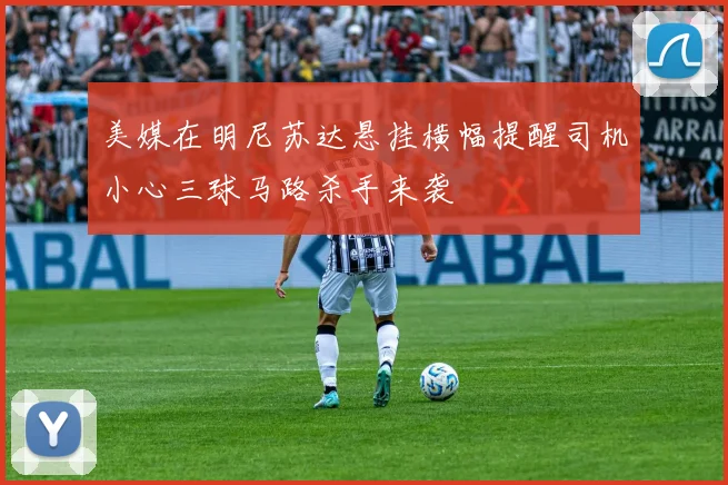 美媒在明尼苏达悬挂横幅提醒司机小心三球马路杀手来袭